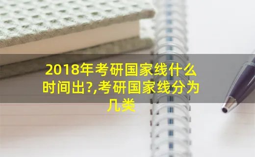 2018年考研国家线什么时间出?,考研国家线分为几类