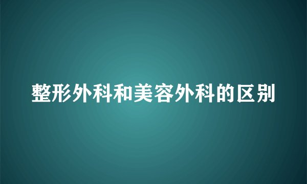 整形外科和美容外科的区别