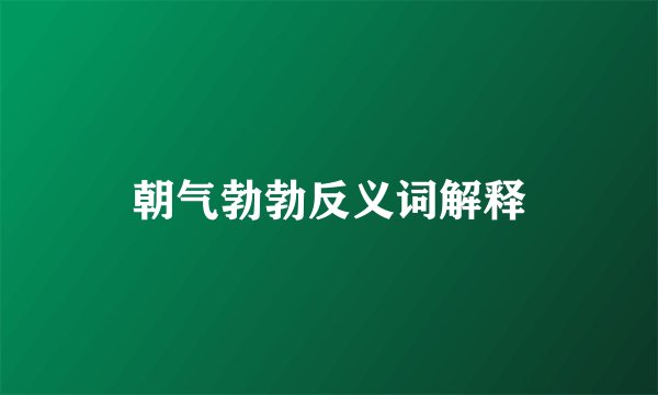 朝气勃勃反义词解释