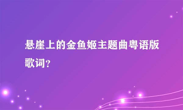 悬崖上的金鱼姬主题曲粤语版歌词？