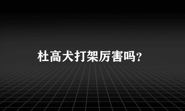 杜高犬打架厉害吗？
