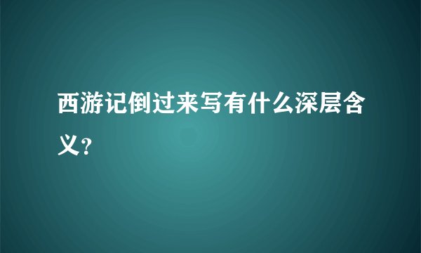 西游记倒过来写有什么深层含义？