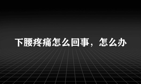 下腰疼痛怎么回事，怎么办