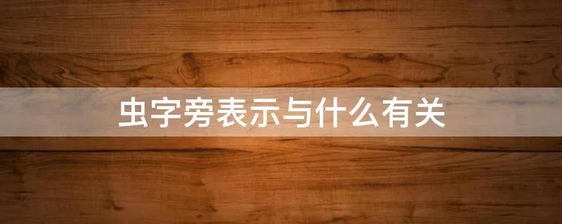 虫字旁表示与什么有关