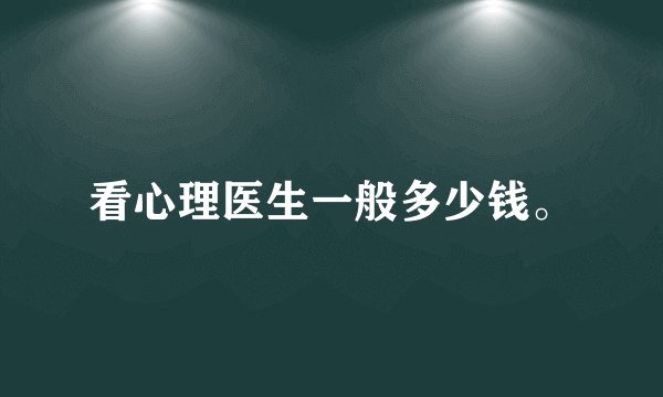看心理医生一般多少钱。
