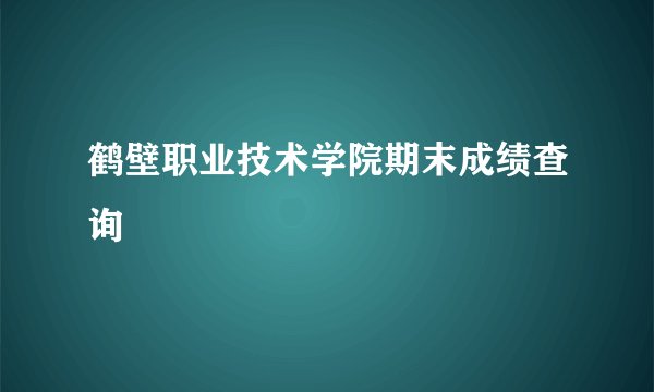 鹤壁职业技术学院期末成绩查询