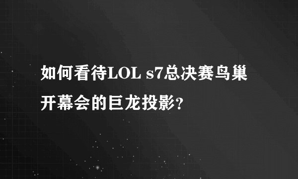 如何看待LOL s7总决赛鸟巢开幕会的巨龙投影？
