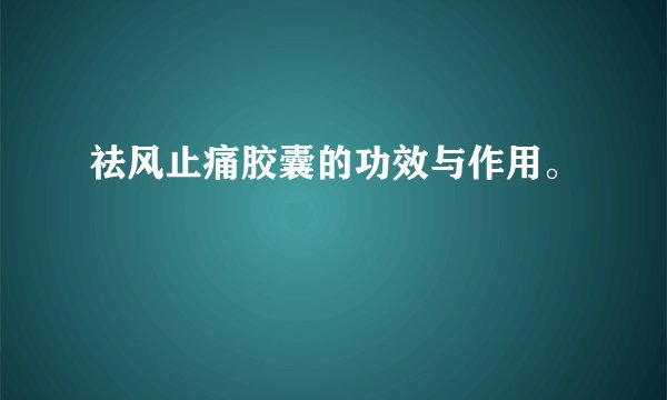 祛风止痛胶囊的功效与作用。