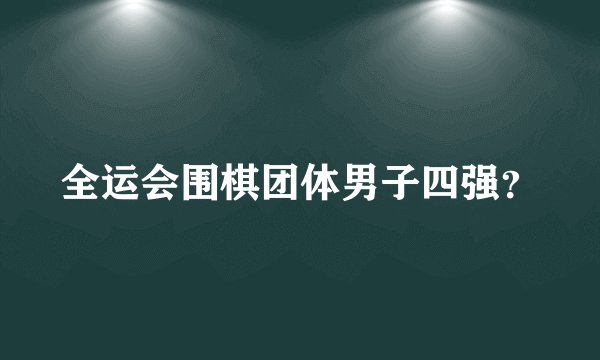 全运会围棋团体男子四强?