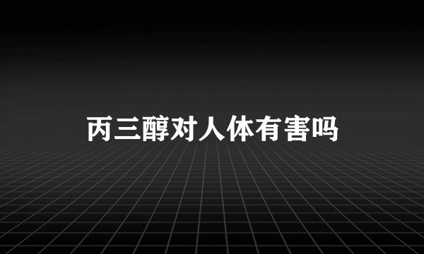丙三醇对人体有害吗