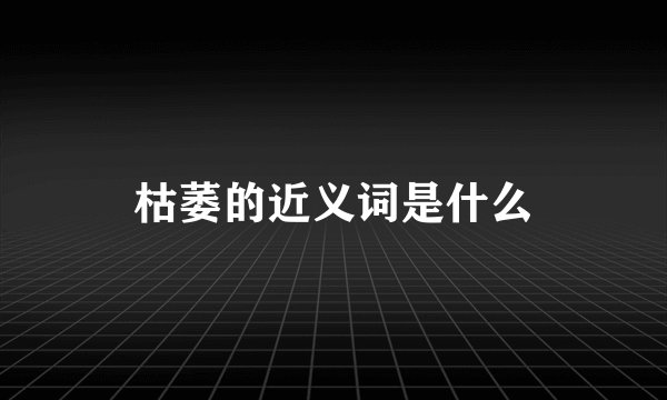 枯萎的近义词是什么