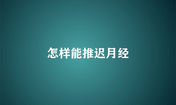 怎样能推迟月经
