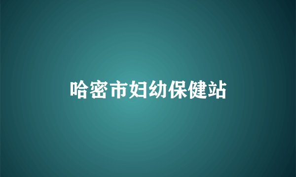 哈密市妇幼保健站