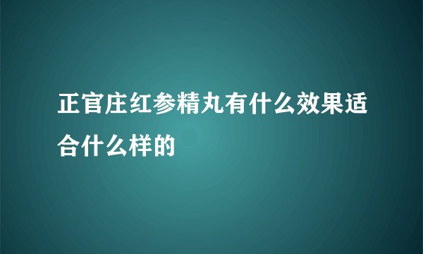正官庄红参精丸有什么效果适合什么样的