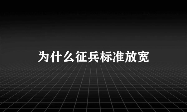 为什么征兵标准放宽