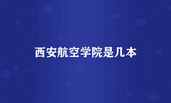 西安航空学院是几本