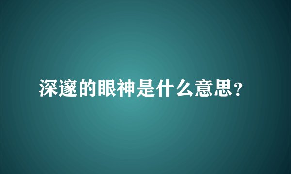 深邃的眼神是什么意思？