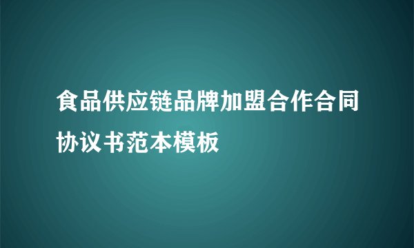 食品供应链品牌加盟合作合同协议书范本模板