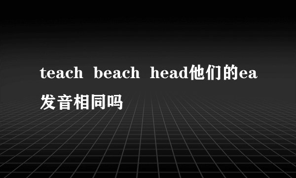 teach beach head他们的ea发音相同吗