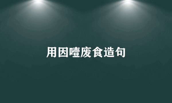 用因噎废食造句