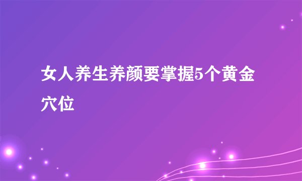 女人养生养颜要掌握5个黄金穴位