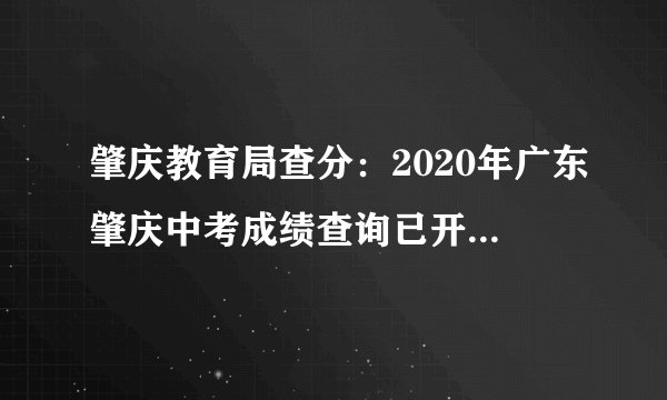 肇庆教育局查分：2020年广东肇庆中考成绩查询已开通8月3日18:00正式开通