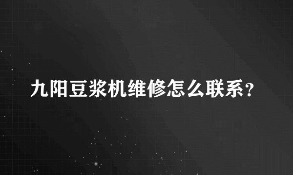 九阳豆浆机维修怎么联系？