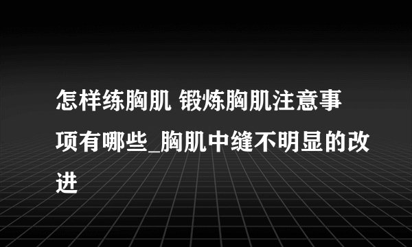 怎样练胸肌 锻炼胸肌注意事项有哪些_胸肌中缝不明显的改进