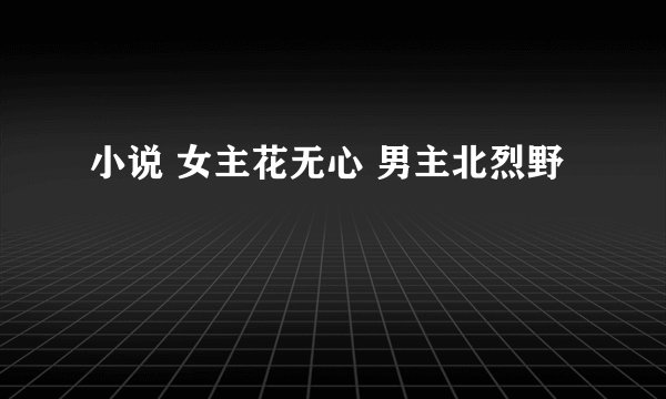小说 女主花无心 男主北烈野