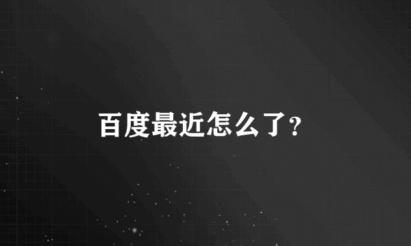 百度最近怎么了？