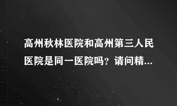 高州秋林医院和高州第三人民医院是同一医院吗?请问精神分裂病通常要治疗多长时间才完全康复