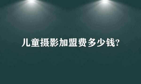 儿童摄影加盟费多少钱?