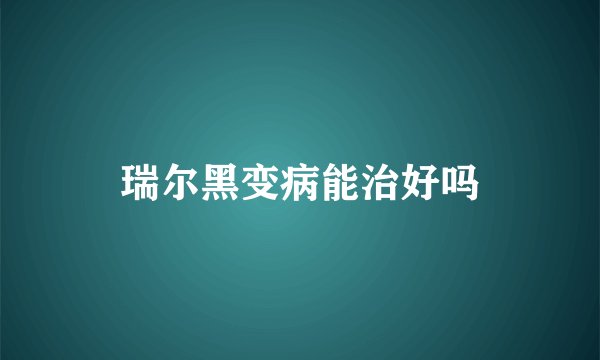 瑞尔黑变病能治好吗