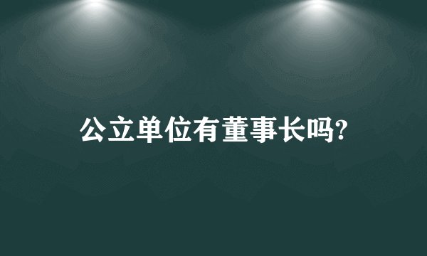 公立单位有董事长吗?