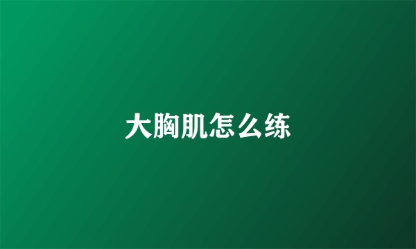 大胸肌怎么练