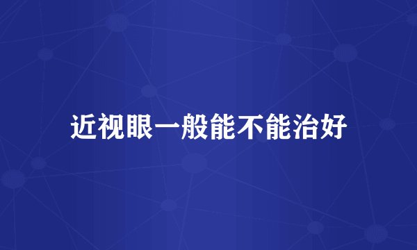 近视眼一般能不能治好