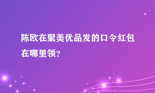 陈欧在聚美优品发的口令红包在哪里领？