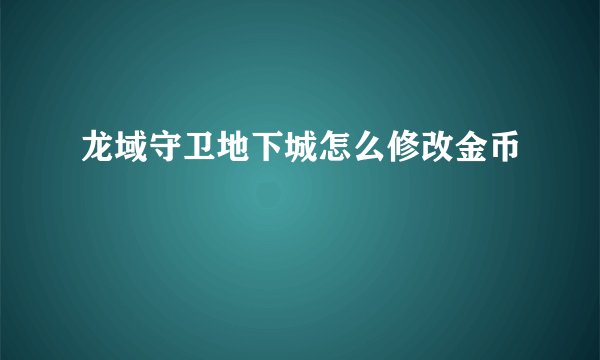 龙域守卫地下城怎么修改金币