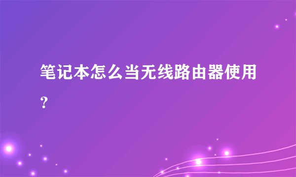 笔记本怎么当无线路由器使用？