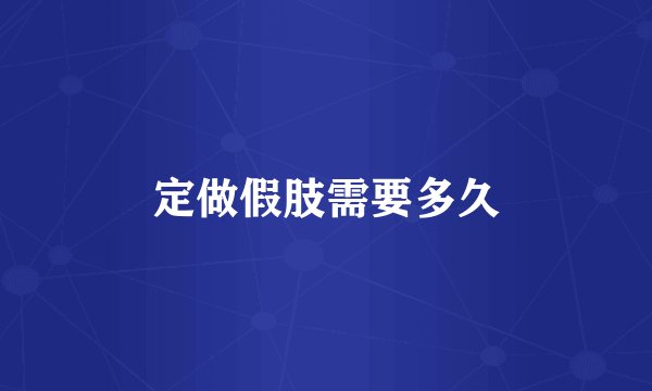 定做假肢需要多久