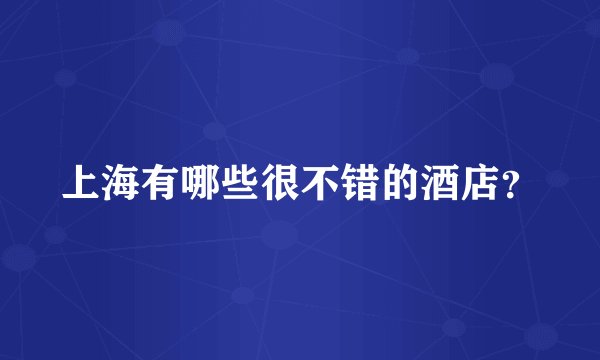 上海有哪些很不错的酒店？