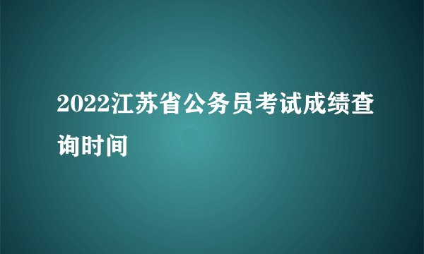 2022江苏省公务员考试成绩查询时间
