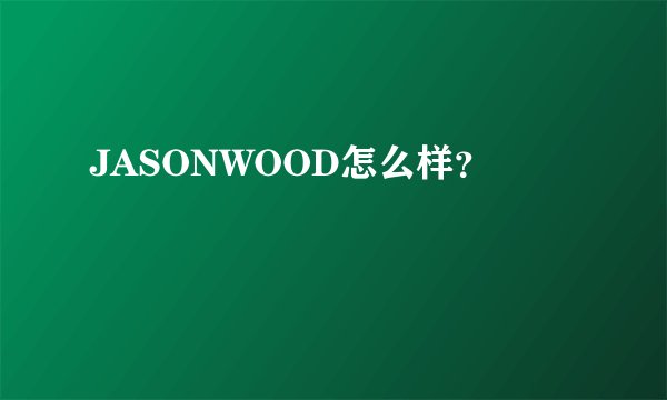 JASONWOOD怎么样？