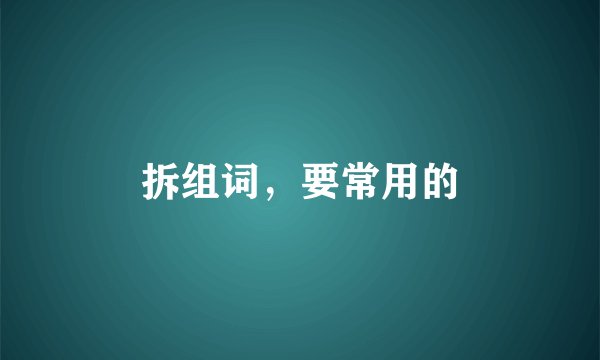 拆组词，要常用的