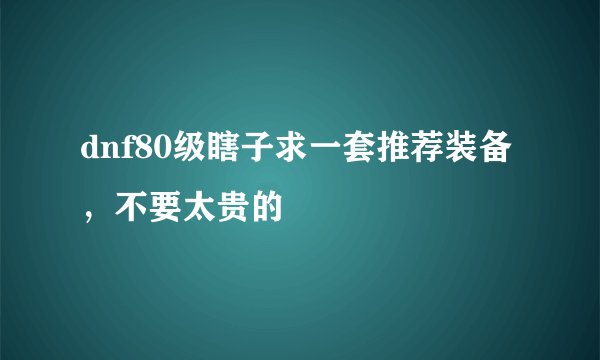 dnf80级瞎子求一套推荐装备,不要太贵的