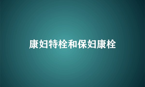 康妇特栓和保妇康栓