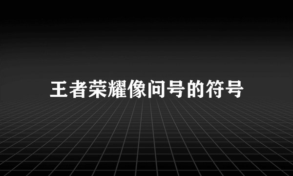 王者荣耀像问号的符号