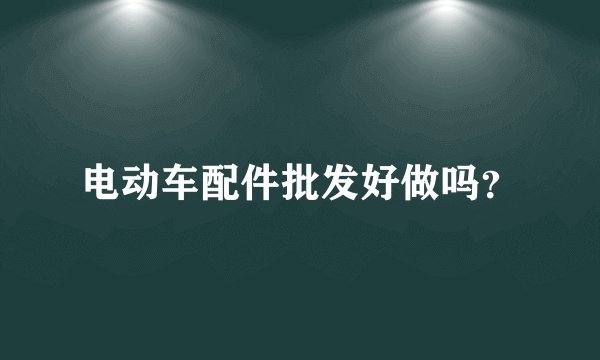 电动车配件批发好做吗？