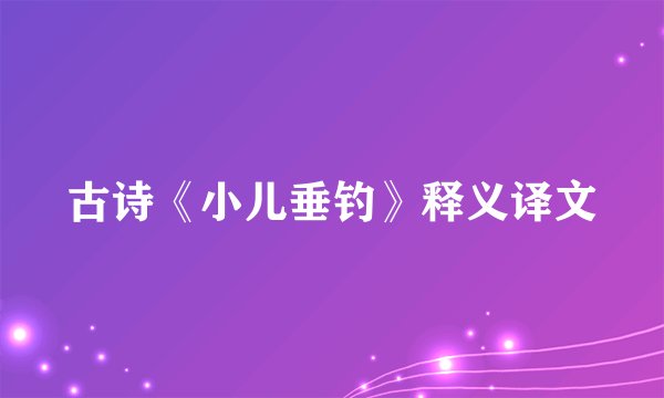 古诗《小儿垂钓》释义译文