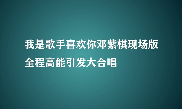 我是歌手喜欢你邓紫棋现场版全程高能引发大合唱